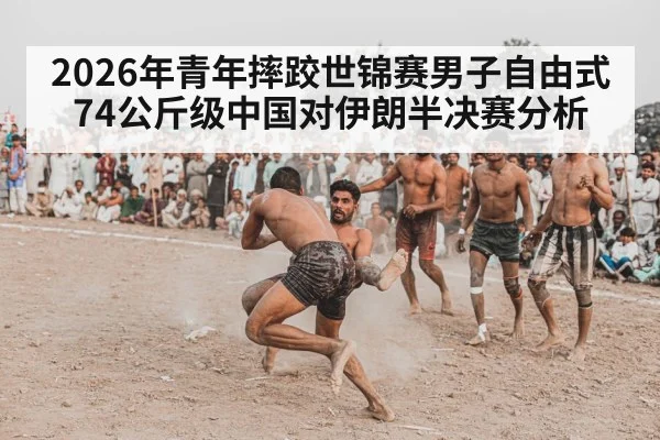 2026年青年摔跤世锦赛男子自由式74公斤级中国对伊朗半决赛分析 | kaiyun