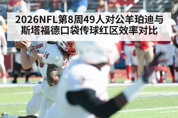 2026NFL第8周49人对公羊珀迪与斯塔福德口袋传球红区效率对比 - kaiyun
